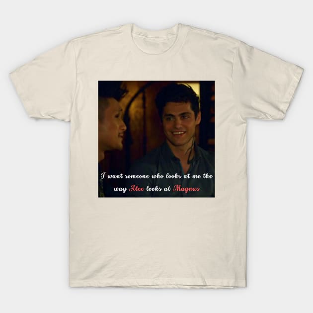 I want someone who looks at me the way Alec looks at Magnus T-Shirt by BeCreativeArts